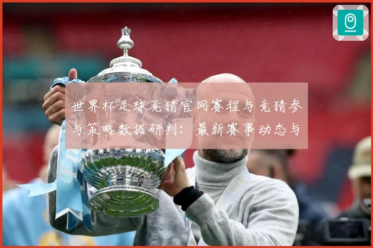 世界杯足球竞猜官网赛程与竞猜参与策略数据研判：最新赛事动态与深度分析