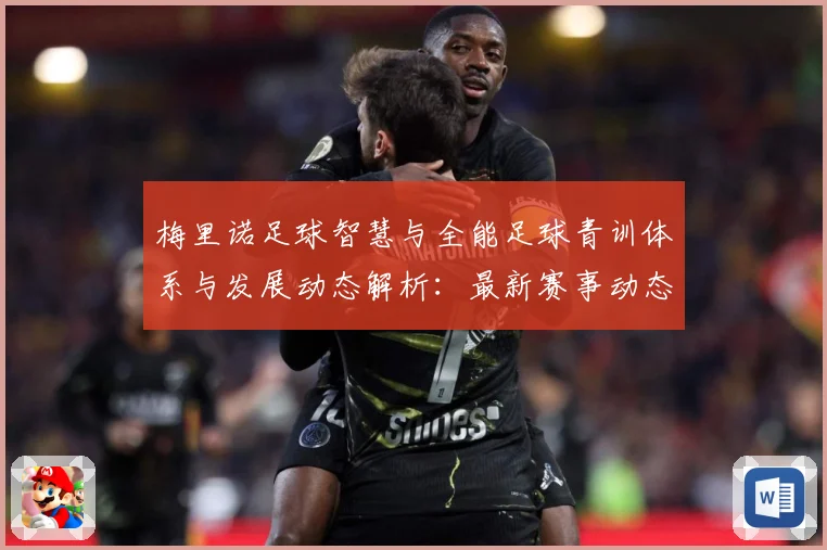 梅里诺足球智慧与全能足球青训体系与发展动态解析：最新赛事动态与深度分析