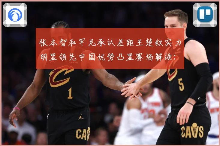 张本智和罕见承认差距王楚钦实力明显领先中国优势凸显赛场解读：最新赛事动态与深度分析