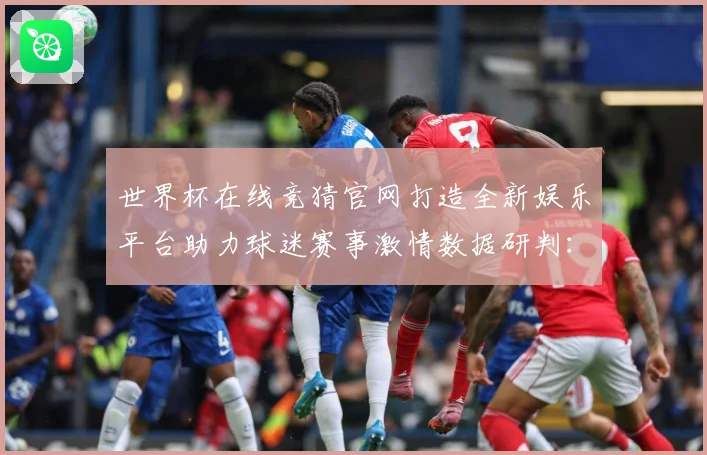 世界杯在线竞猜官网打造全新娱乐平台助力球迷赛事激情数据研判：最新赛事动态与深度分析