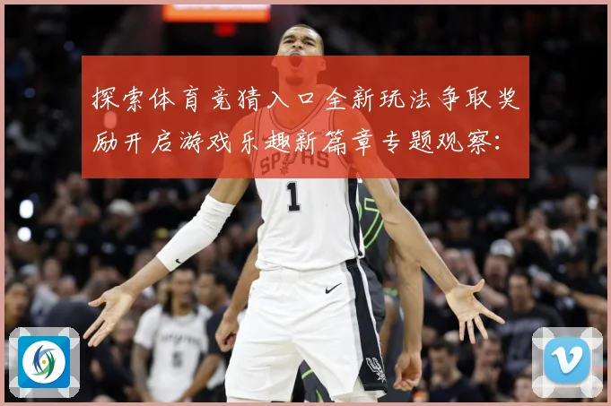 探索体育竞猜入口全新玩法争取奖励开启游戏乐趣新篇章专题观察：最新赛事动态与深度分析