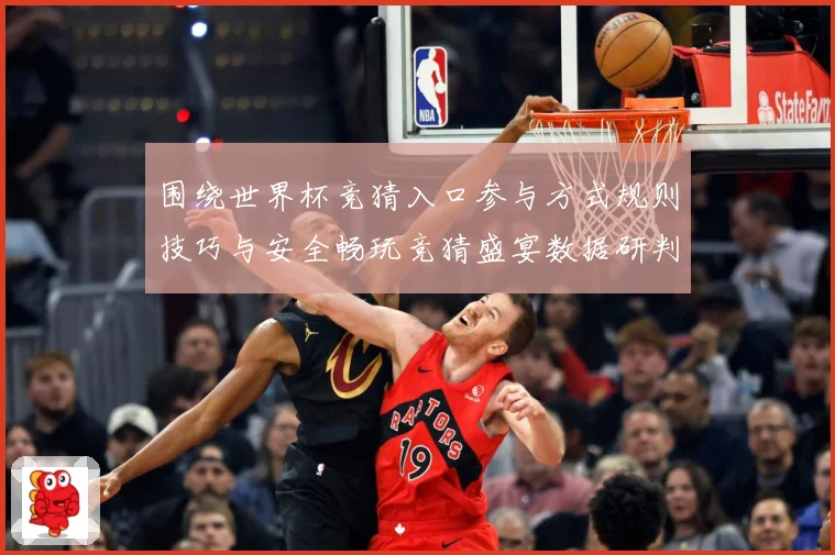 围绕世界杯竞猜入口参与方式规则技巧与安全畅玩竞猜盛宴数据研判：最新赛事动态与深度分析