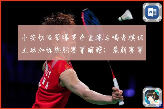 小安切洛蒂曝罗夺金球后喝香槟仍主动加练燃脂赛事前瞻：最新赛事动态与深度分析