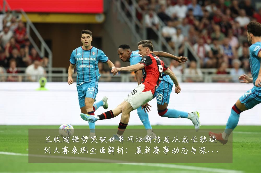 王欣瑜强势突破世界网坛新格局从成长轨迹到大赛表现全面解析:最新赛事动态与深度分析