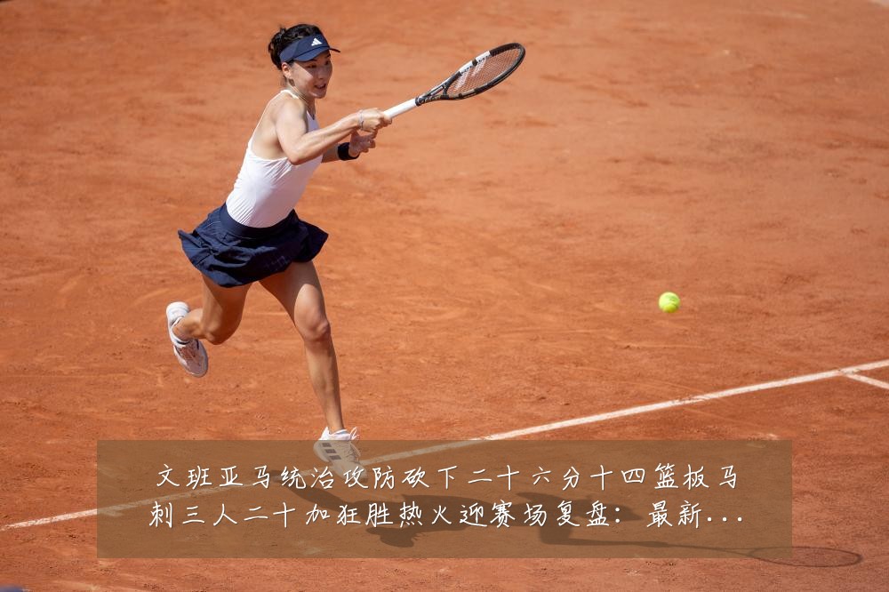文班亚马统治攻防砍下二十六分十四篮板马刺三人二十加狂胜热火迎赛场复盘:最新赛事动态与深度分析
