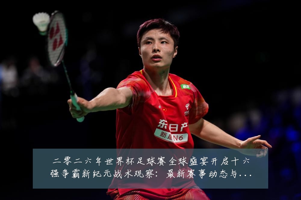 二零二六年世界杯足球赛全球盛宴开启十六强争霸新纪元战术观察:最新赛事动态与深度分析