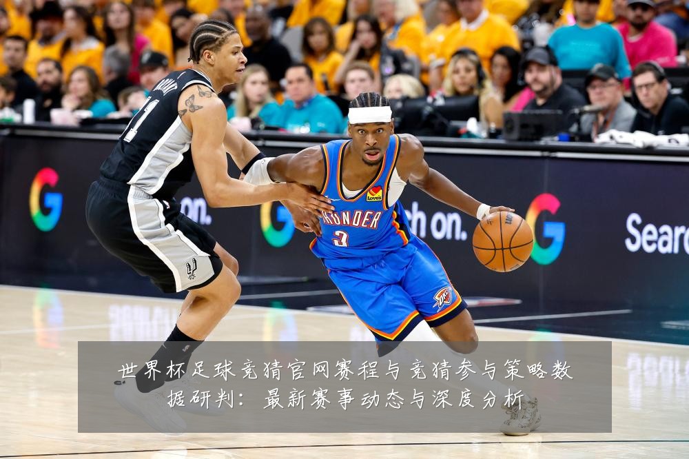 世界杯足球竞猜官网赛程与竞猜参与策略数据研判:最新赛事动态与深度分析