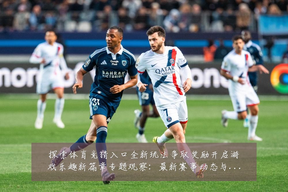 探索体育竞猜入口全新玩法争取奖励开启游戏乐趣新篇章专题观察:最新赛事动态与深度分析