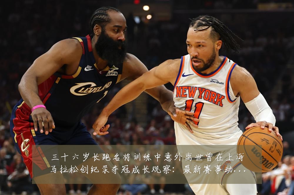 三十六岁长跑名将训练中意外离世曾在上海马拉松创纪录夺冠成长观察：最新赛事动态与深度分析
